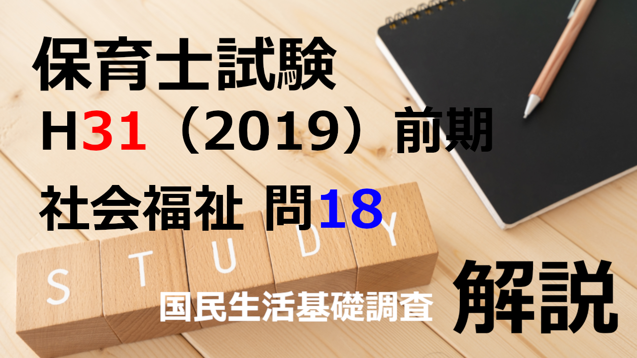 【過去問解説】平成31年（前期） 保育士試験〈社会福祉〉問18〈2019〉国民生活基礎調査