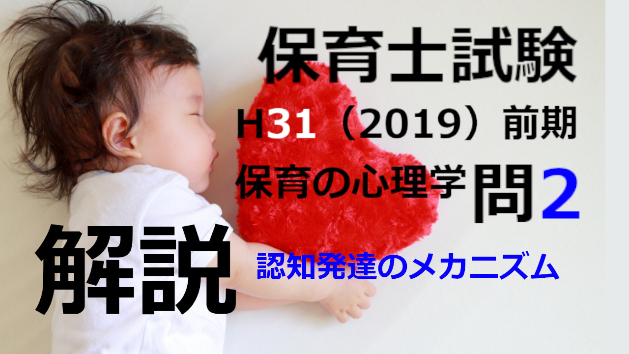 【過去問解説】平成31年（前期） 保育士試験〈保育の心理学〉問2〈2019〉認知発達のメカニズム