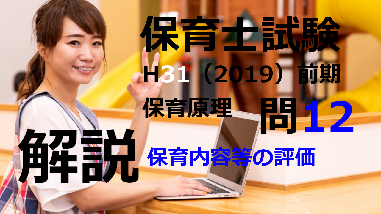 【過去問解説】平成31年（前期） 保育士試験〈保育原理〉問12〈2019〉保育内容等 の評価