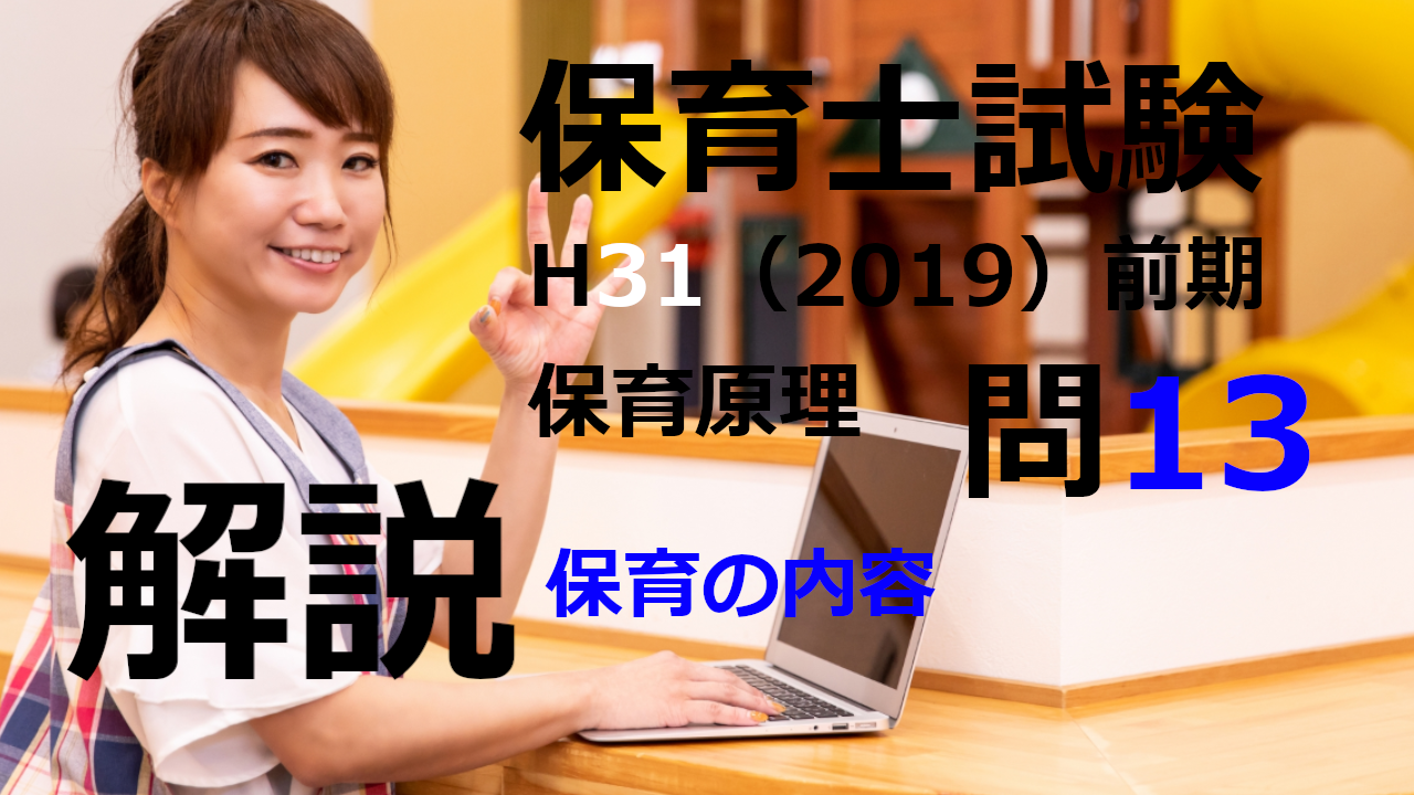 【過去問解説】平成31年（前期） 保育士試験〈保育原理〉問13〈2019〉保育の内容