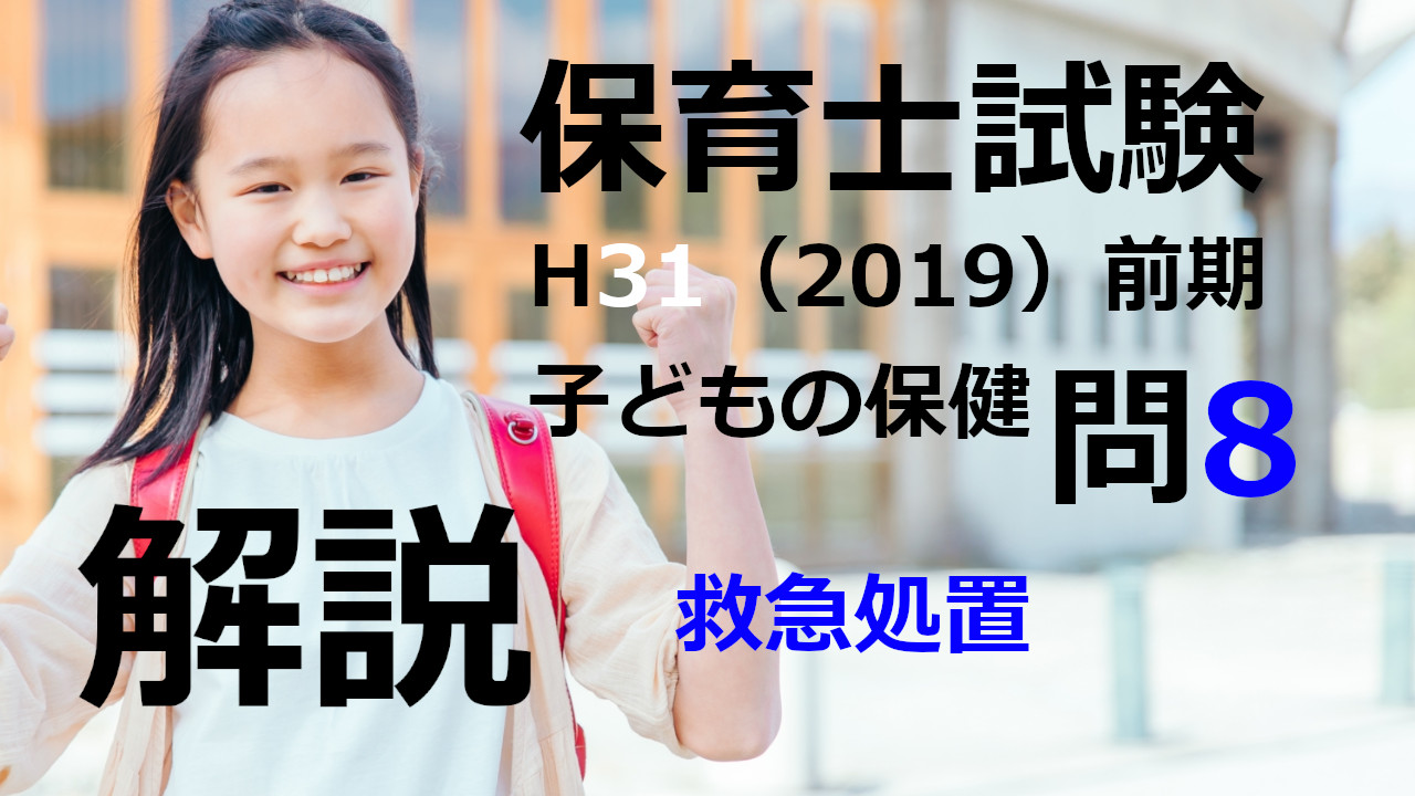 【過去問解説】平成31年（前期） 保育士試験〈子どもの保健〉問8〈2019〉救急処置